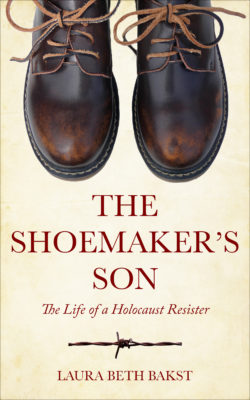 The Shoemaker's Son. The Life of a Holocaust Resister by Laura Beth Bakst