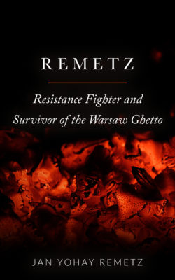 Remetz. Resistance Fighter and Survivor of the Warsaw Ghetto by Jan Yohay Remetz